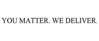 YOU MATTER. WE DELIVER. trademark