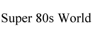 SUPER 80S WORLD trademark