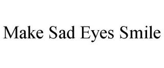 MAKE SAD EYES SMILE trademark