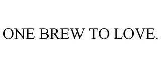 ONE BREW TO LOVE. trademark