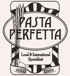 PASTA PERFETTA LOCAL & INTERNATIONAL SPECIALTIES! trademark