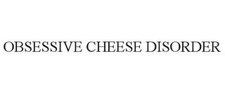 OBSESSIVE CHEESE DISORDER trademark