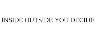 INSIDE OUTSIDE YOU DECIDE trademark