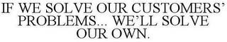 IF WE SOLVE OUR CUSTOMERS' PROBLEMS... WE'LL SOLVE OUR OWN. trademark