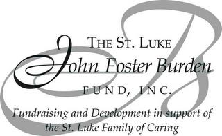 THE ST. LUKE JOHN FOSTER BURDEN FUND, INC. FUNDRAISING AND DEVELOPMENT IN SUPPORT OF THE ST. LUKE FAMILY OF CARING trademark