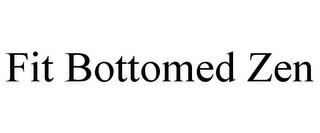 FIT BOTTOMED ZEN trademark