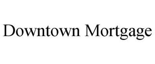 DOWNTOWN MORTGAGE trademark