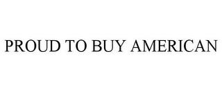 PROUD TO BUY AMERICAN trademark