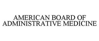 AMERICAN BOARD OF ADMINISTRATIVE MEDICINE trademark