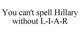 YOU CAN'T SPELL HILLARY WITHOUT L-I-A-R trademark