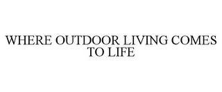 WHERE OUTDOOR LIVING COMES TO LIFE trademark