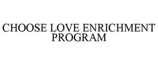 CHOOSE LOVE ENRICHMENT PROGRAM trademark