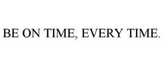 BE ON TIME, EVERY TIME. trademark