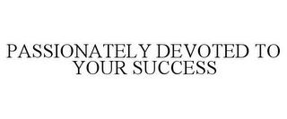 PASSIONATELY DEVOTED TO YOUR SUCCESS trademark