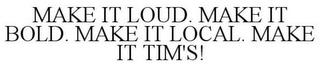 MAKE IT LOUD. MAKE IT BOLD. MAKE IT LOCAL. MAKE IT TIM'S! trademark