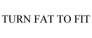 TURN FAT TO FIT trademark