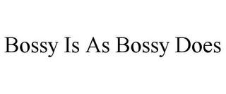 BOSSY IS AS BOSSY DOES trademark