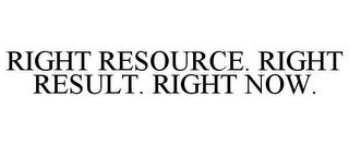 RIGHT RESOURCE. RIGHT RESULT. RIGHT NOW. trademark