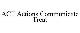 ACT ACTIONS COMMUNICATE TREAT trademark