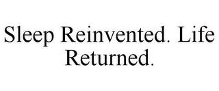 SLEEP REINVENTED. LIFE RETURNED. trademark