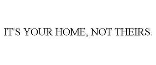 IT'S YOUR HOME, NOT THEIRS. trademark