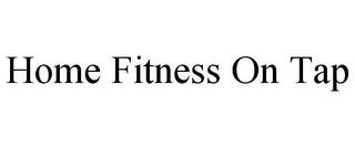 HOME FITNESS ON TAP trademark