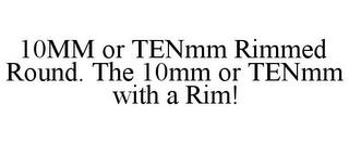 10MM OR TENMM RIMMED ROUND. THE 10MM OR TENMM WITH A RIM! trademark