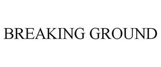 BREAKING GROUND trademark