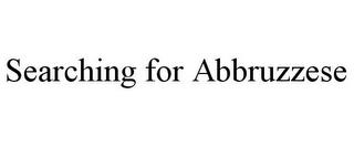 SEARCHING FOR ABBRUZZESE trademark