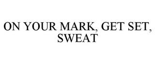 ON YOUR MARK, GET SET, SWEAT trademark