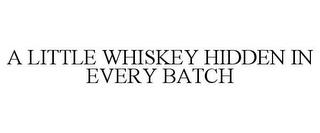 A LITTLE WHISKEY HIDDEN IN EVERY BATCH trademark