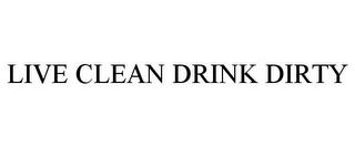 LIVE CLEAN DRINK DIRTY trademark