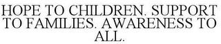 HOPE TO CHILDREN. SUPPORT TO FAMILIES. AWARENESS TO ALL. trademark