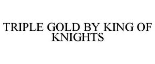 TRIPLE GOLD BY KING OF KNIGHTS trademark