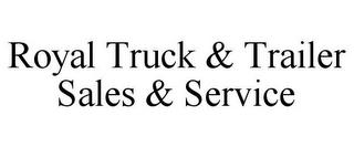 ROYAL TRUCK & TRAILER SALES & SERVICE trademark