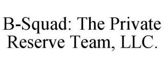 B-SQUAD: THE PRIVATE RESERVE TEAM, LLC. trademark