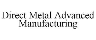 DIRECT METAL ADVANCED MANUFACTURING trademark