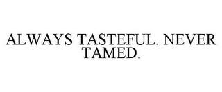 ALWAYS TASTEFUL. NEVER TAMED. trademark