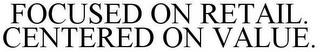 FOCUSED ON RETAIL. CENTERED ON VALUE. trademark