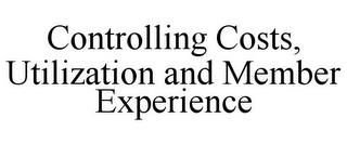 CONTROLLING COSTS, UTILIZATION AND MEMBER EXPERIENCE trademark