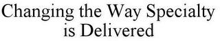 CHANGING THE WAY SPECIALTY IS DELIVERED trademark