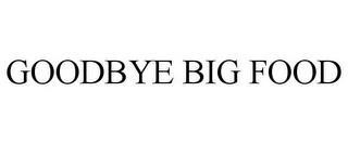 GOODBYE BIG FOOD trademark