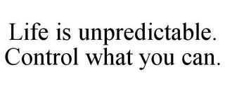 LIFE IS UNPREDICTABLE. CONTROL WHAT YOU CAN. trademark