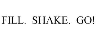 FILL. SHAKE. GO! trademark