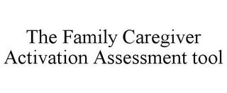 THE FAMILY CAREGIVER ACTIVATION ASSESSMENT TOOL trademark