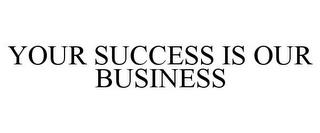 YOUR SUCCESS IS OUR BUSINESS trademark