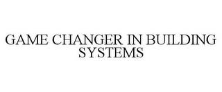 GAME CHANGER IN BUILDING SYSTEMS trademark