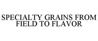 SPECIALTY GRAINS FROM FIELD TO FLAVOR trademark