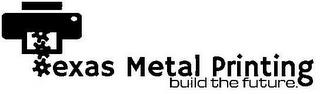 TEXAS METAL PRINTING BUILD THE FUTURE. trademark