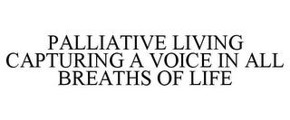 PALLIATIVE LIVING CAPTURING A VOICE IN ALL BREATHS OF LIFE trademark